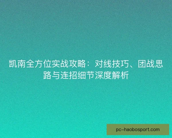 凯南全方位实战攻略:对线技巧、团战思路与连招细节深度解析 凯南全方位实战攻略:对线技巧、团战思路与连招细节深度解析
