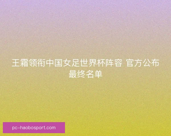 王霜领衔中国女足世界杯阵容 官方公布最终名单