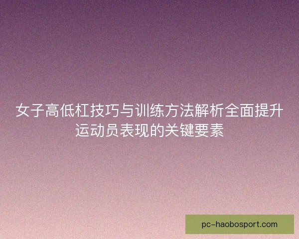 女子高低杠技巧与训练方法解析全面提升运动员表现的关键要素